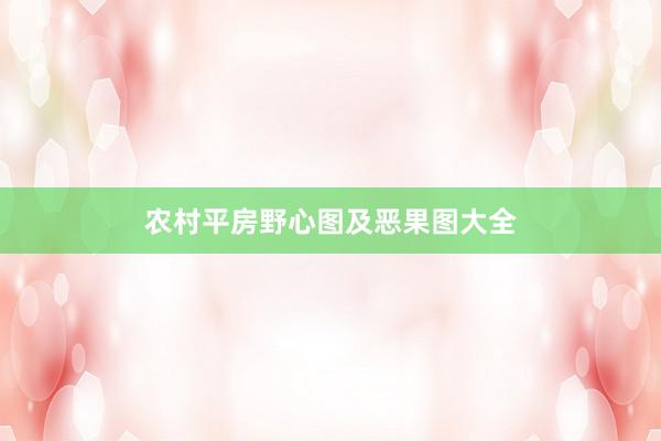 农村平房野心图及恶果图大全