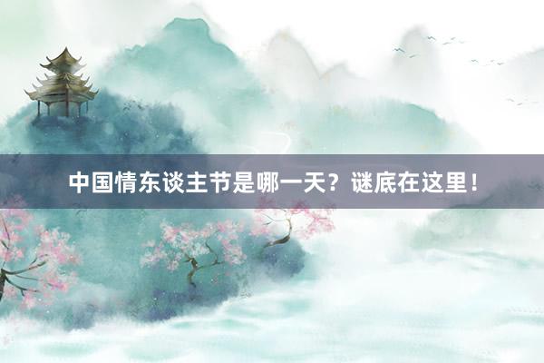 中国情东谈主节是哪一天？谜底在这里！
